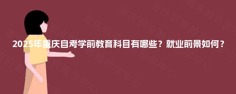 2025年重庆自考学前教育科目有哪些？就业前景如何？