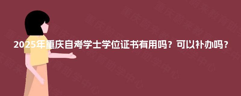 2025年重庆自考学士学位证书有用吗？可以补办吗？
