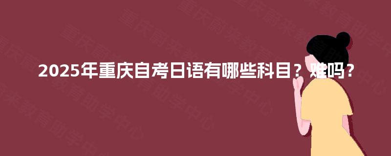 2025年重庆自考日语有哪些科目？难吗？