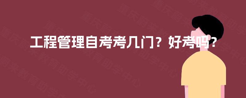 工程管理自考考几门?好考吗? 工程管理自考考几门?好考吗?