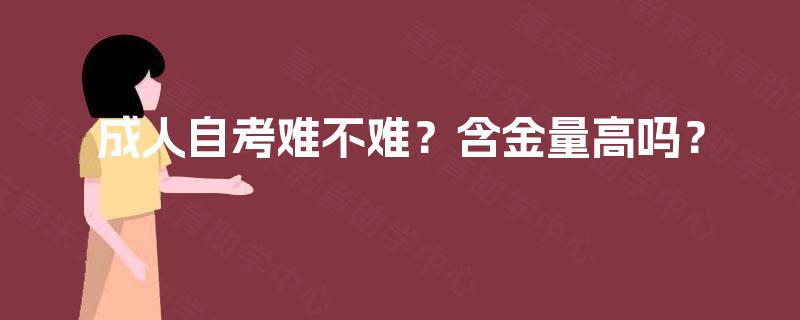 成人自考难不难?含金量高吗? 成人自考难不难?含金量高吗?
