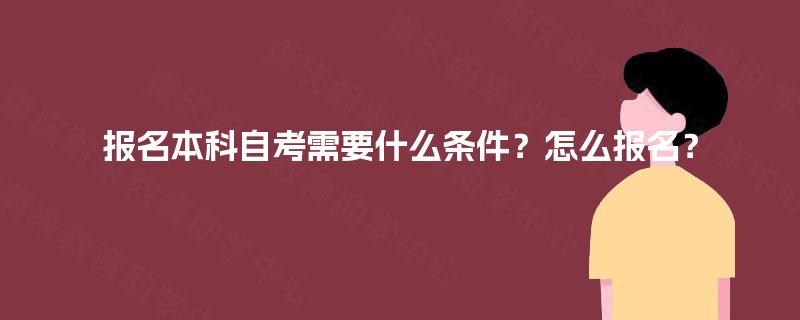 报名本科自考需要什么条件？怎么报名？