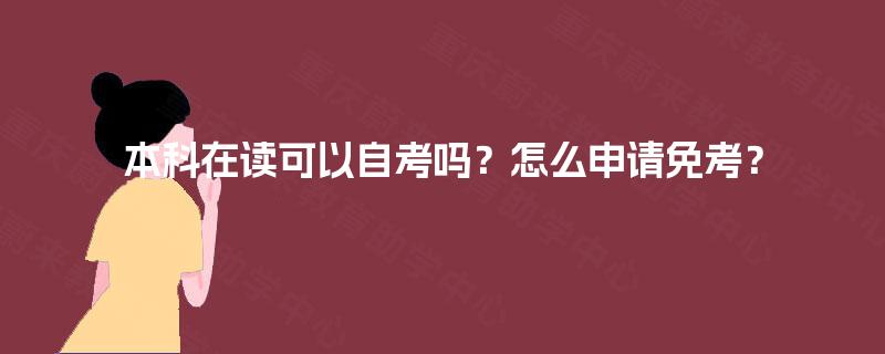 本科在读可以自考吗?怎么申请免考? 本科在读可以自考吗?怎么申请免考?