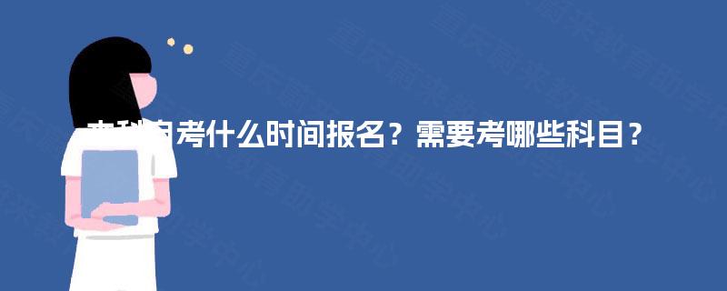 本科自考什么时间报名？需要考哪些科目？