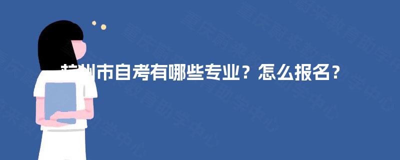 杭州市自考有哪些专业?怎么报名? 杭州市自考有哪些专业?怎么报名?