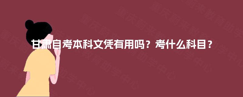 甘肃自考本科文凭有用吗？考什么科目？