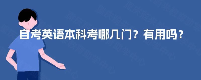 自考英语本科考哪几门?有用吗? 自考英语本科考哪几门?有用吗?