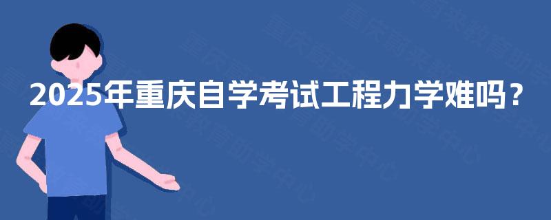 2025年重庆自学考试工程力学难吗？