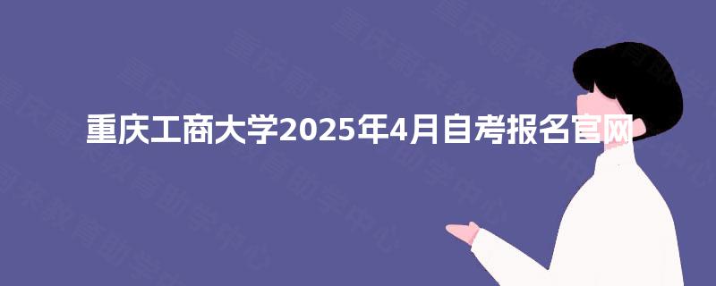 重庆工商大学2025年4月自考报名官网