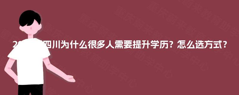 2025年四川为什么很多人需要提升学历?怎么选方式? 2025年四川为什么很多人需要提升学历?怎么选方式?