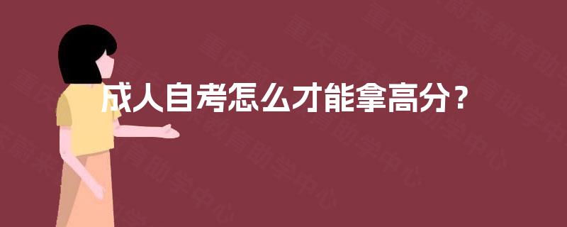 成人自考怎么才能拿高分? 成人自考怎么才能拿高分?