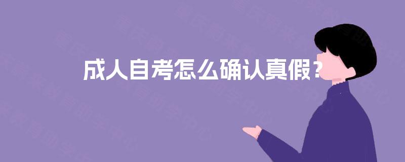 成人自考怎么确认真假? 成人自考怎么确认真假?