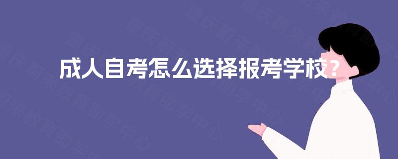 成人自考怎么选择报考学校? 成人自考怎么选择报考学校?