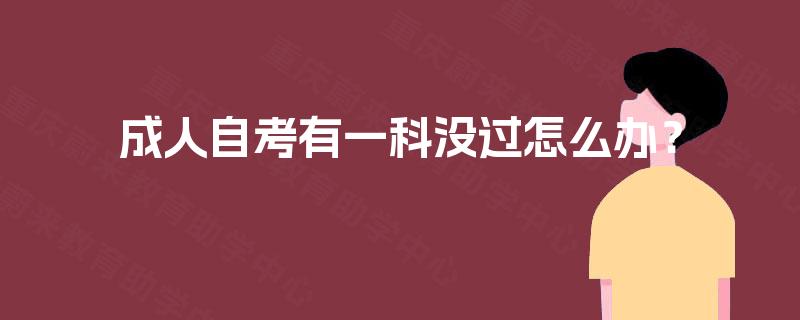 成人自考有一科没过怎么办? 成人自考有一科没过怎么办?