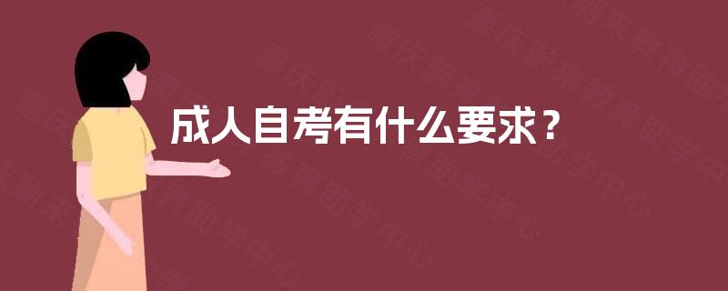成人自考有什么要求? 成人自考有什么要求?