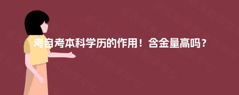 考自考本科学历的作用!含金量高吗? 考自考本科学历的作用!含金量高吗?