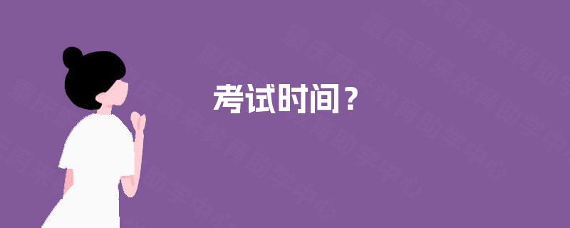 考试时间? 考试时间?