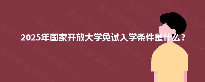 2025年国家开放大学免试入学条件是什么？
