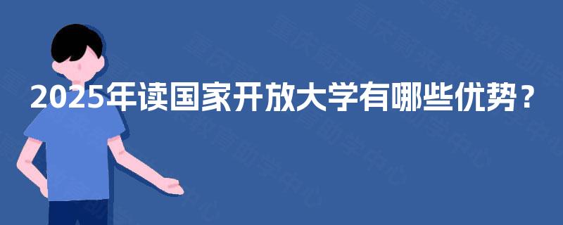 2025年读国家开放大学有哪些优势？