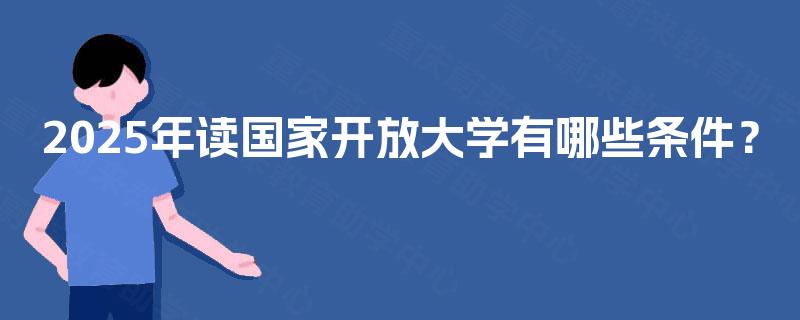 2025年读国家开放大学有哪些条件？