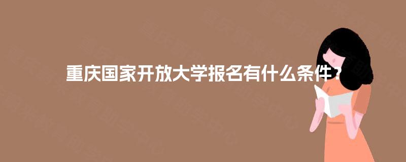 重庆国家开放大学报名有什么条件？