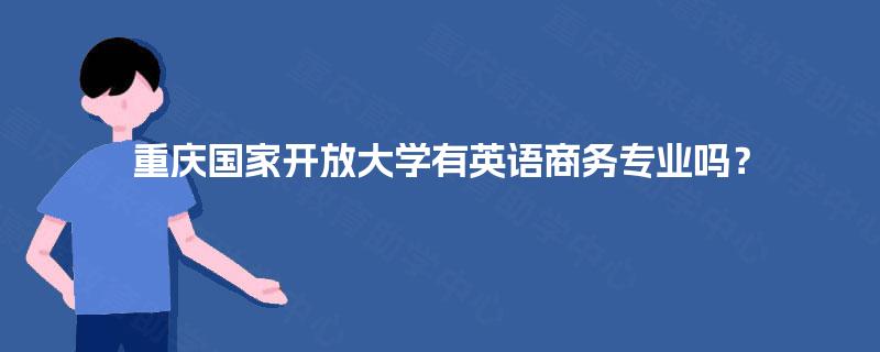 重庆国家开放大学有英语商务专业吗？
