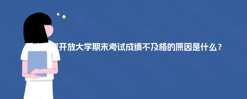 重庆国家开放大学期末考试成绩不及格的原因是什么？