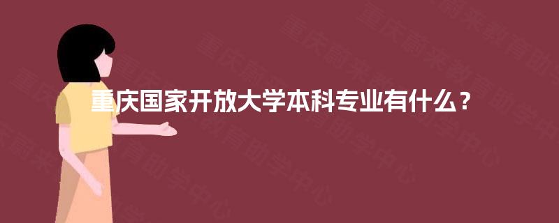 重庆国家开放大学本科专业有什么? 重庆国家开放大学本科专业有什么?