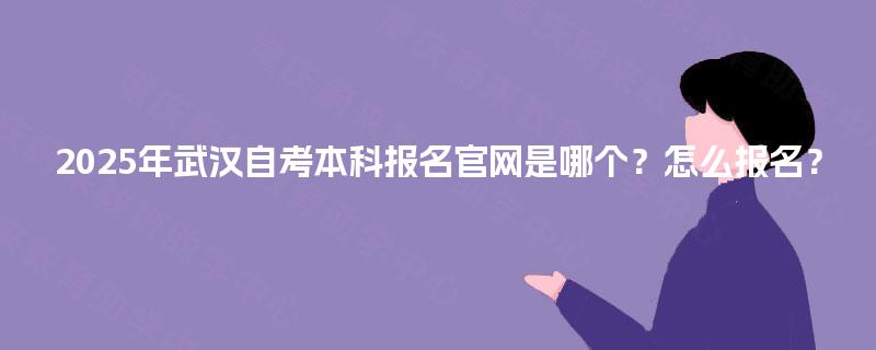 2025年武汉自考本科报名官网是哪个？怎么报名？