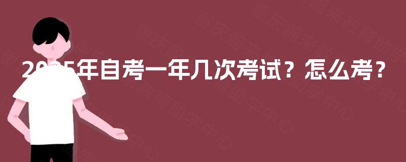 2025年自考一年几次考试?怎么考? 2025年自考一年几次考试?怎么考?