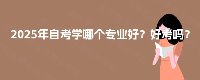 2025年自考学哪个专业好？好考吗？