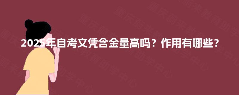 2025年自考文凭含金量高吗?作用有哪些? 2025年自考文凭含金量高吗?作用有哪些?