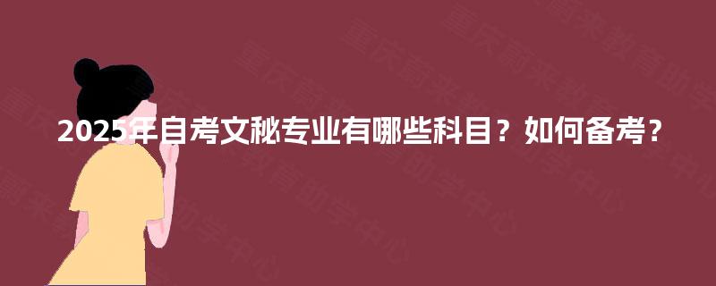 2025年自考文秘专业有哪些科目？如何备考？