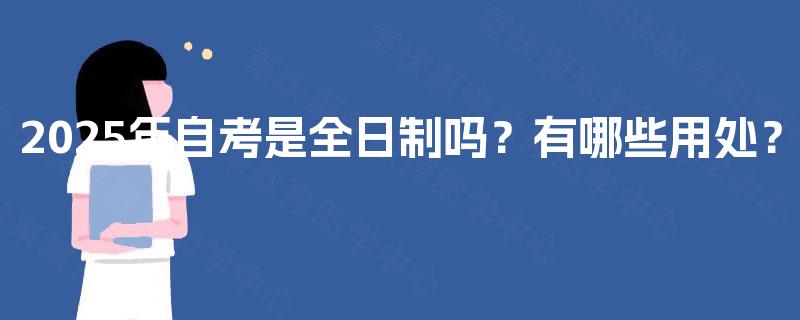 2025年自考是全日制吗？有哪些用处？