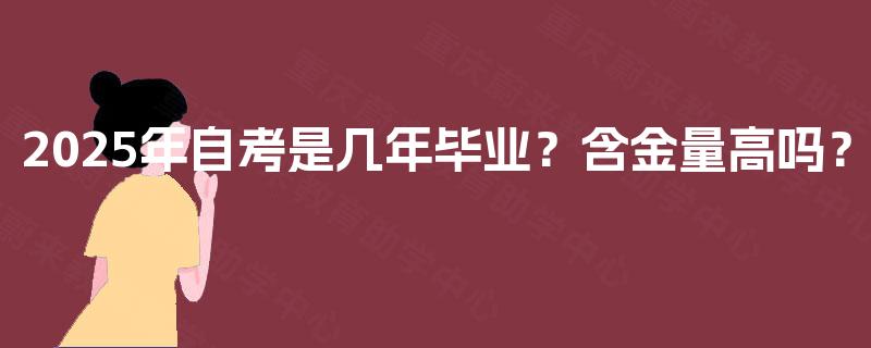 2025年自考是几年毕业？含金量高吗？