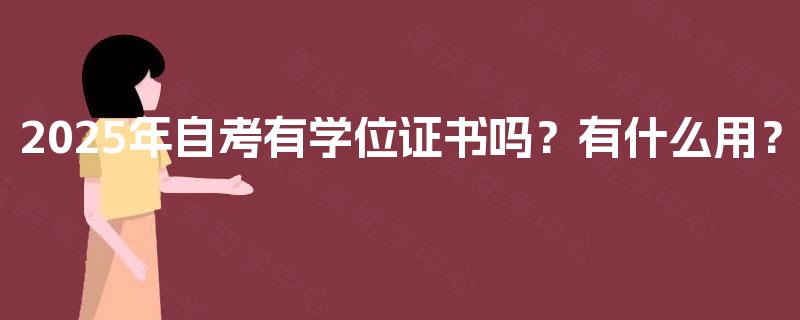 2025年自考有学位证书吗?有什么用? 2025年自考有学位证书吗?有什么用?