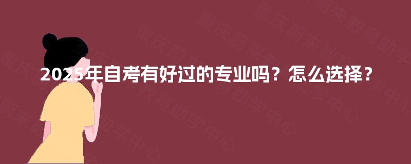 2025年自考有好过的专业吗?怎么选择? 2025年自考有好过的专业吗?怎么选择?