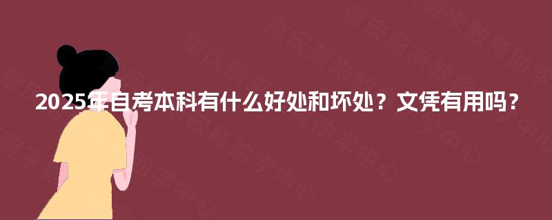 2025年自考本科有什么好处和坏处?文凭有用吗? 2025年自考本科有什么好处和坏处?文凭有用吗?
