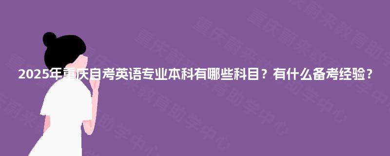 2025年重庆自考英语专业本科有哪些科目？有什么备考经验？