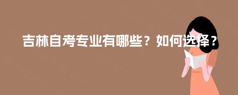 吉林自考专业有哪些？如何选择？