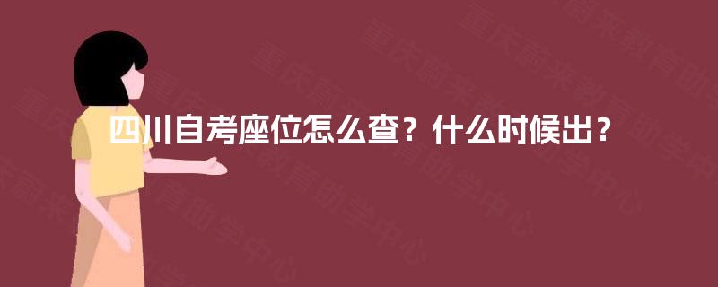 四川自考座位怎么查？什么时候出？