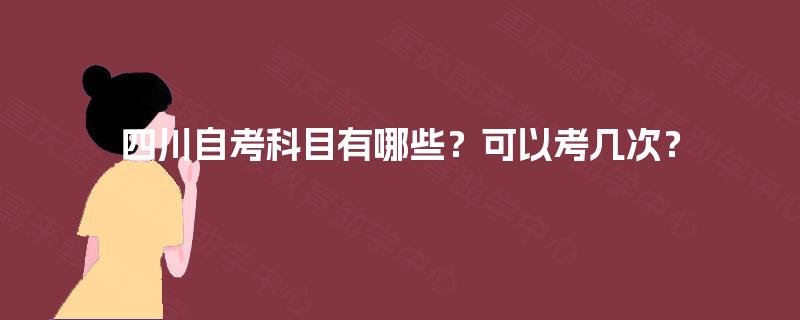 四川自考科目有哪些？可以考几次？