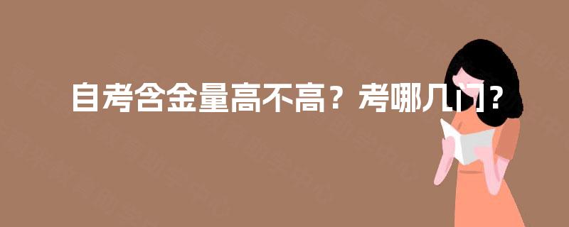 自考含金量高不高?考哪几门? 自考含金量高不高?考哪几门?