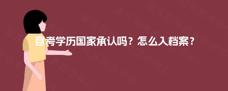 自考学历国家承认吗?怎么入档案? 自考学历国家承认吗?怎么入档案?