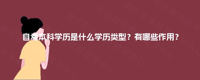 自考本科学历是什么学历类型?有哪些作用? 自考本科学历是什么学历类型?有哪些作用?