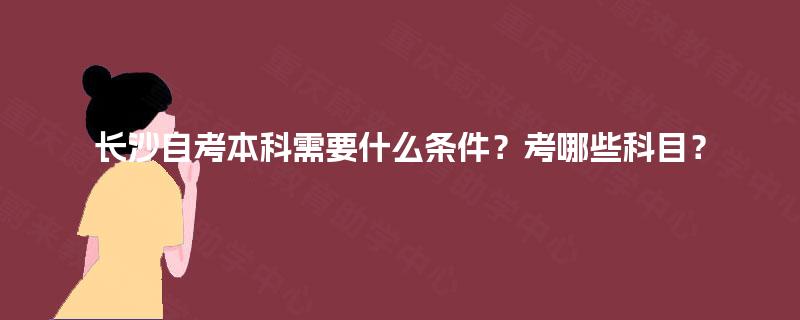 长沙自考本科需要什么条件？考哪些科目？