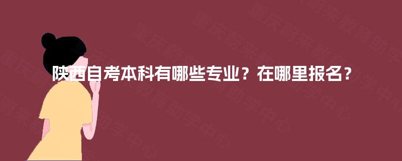 陕西自考本科有哪些专业？在哪里报名？