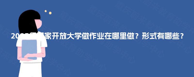 2025年国家开放大学做作业在哪里做?形式有哪些? 2025年国家开放大学做作业在哪里做?形式有哪些?