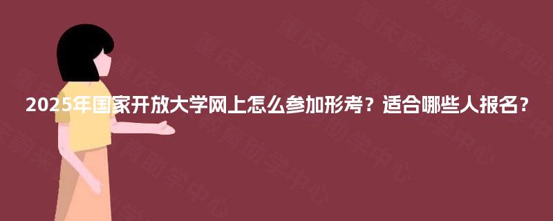 2025年国家开放大学网上怎么参加形考?适合哪些人报名? 2025年国家开放大学网上怎么参加形考?适合哪些人报名?