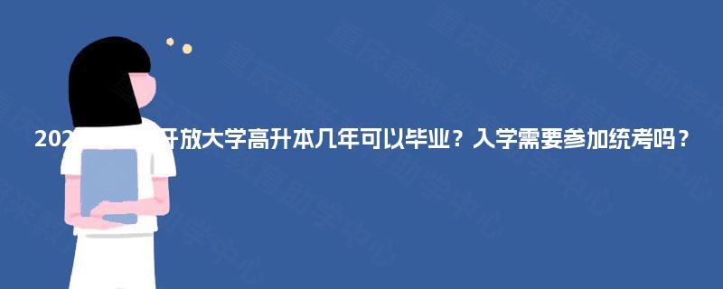 2025年国家开放大学高升本几年可以毕业?入学需要参加统考吗? 2025年国家开放大学高升本几年可以毕业?入学需要参加统考吗?